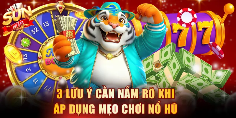 3 lưu ý cần nắm rõ khi áp dụng mẹo chơi nổ hũ