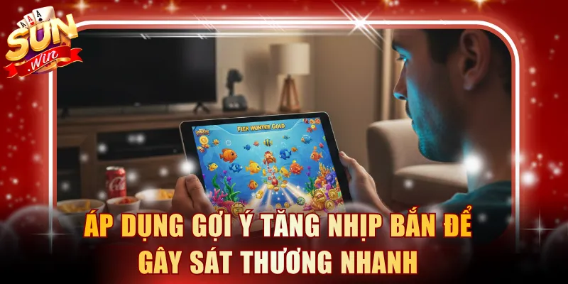 Áp dụng gợi ý tăng nhịp bắn để gây sát thương nhanh