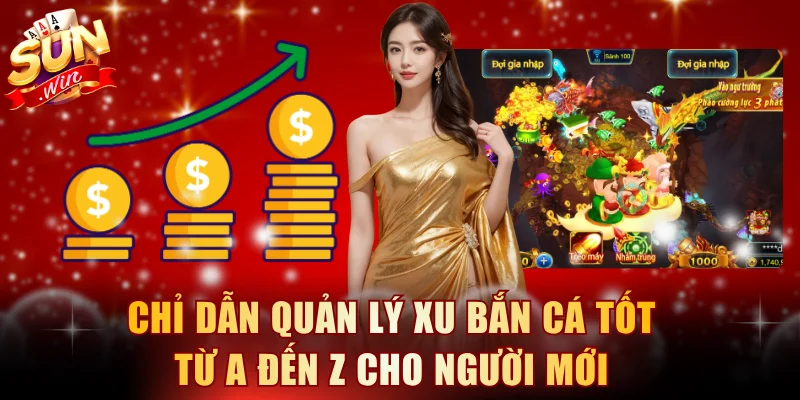 Chỉ dẫn quản lý xu bắn cá tốt từ A đến Z cho người mới
