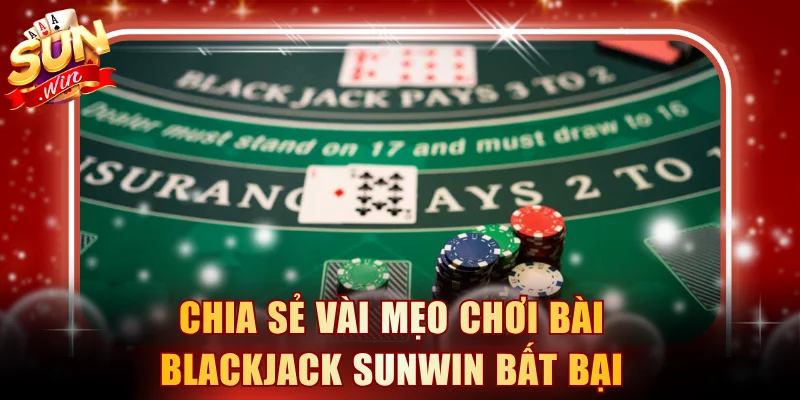 Chia sẻ vài mẹo chơi bài Blackjack SUNWIN bất bại