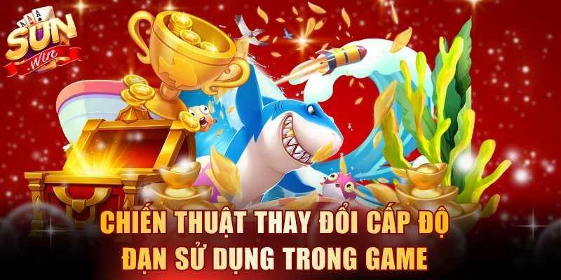 Chiến thuật thay đổi cấp độ đạn sử dụng trong game