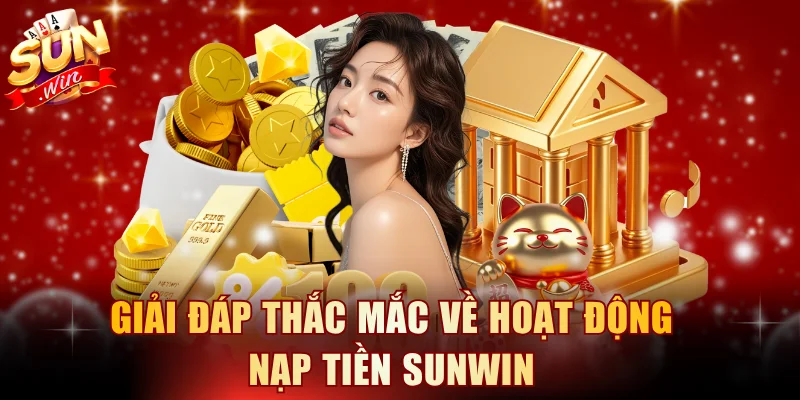 Giải đáp thắc mắc về hoạt động nạp tiền SUNWIN