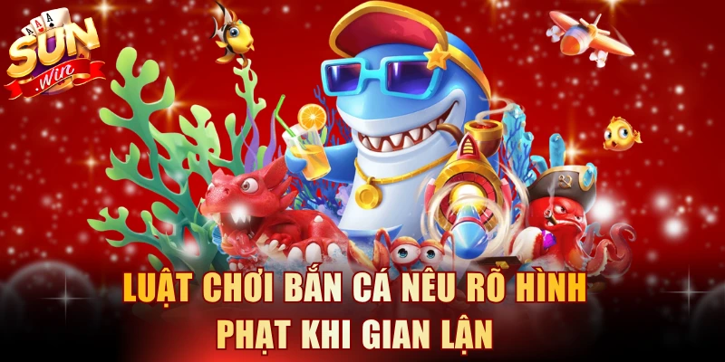 Luật chơi bắn cá nêu rõ hình phạt khi gian lận