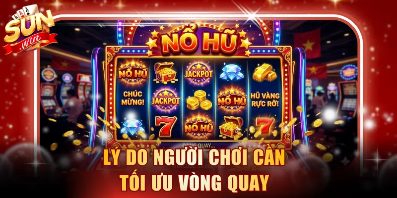 Lý do người chơi cần tối ưu vòng quay