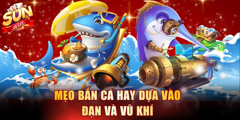 Mẹo bắn cá hay dựa vào đạn và vũ khí
