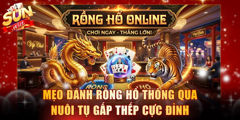 Mẹo đánh Rồng Hổ thông qua nuôi tụ gấp thếp cực đỉnh