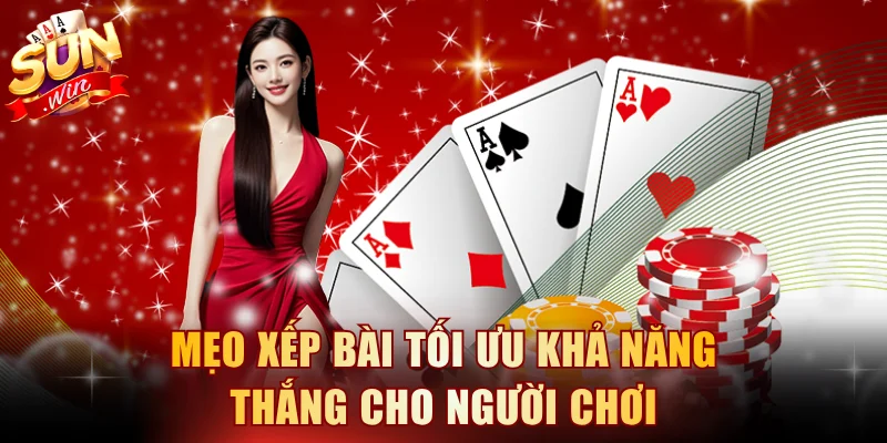 Mẹo xếp bài tối ưu khả năng thắng cho người chơi