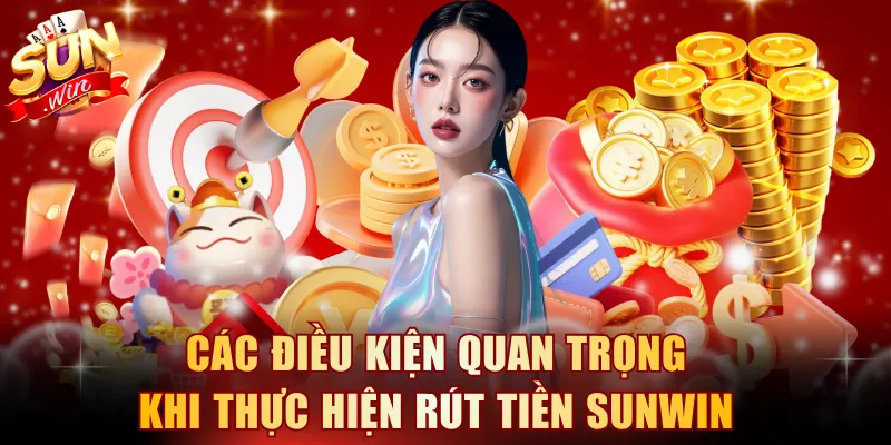 Nắm rõ các điều kiện quan trọng khi thực hiện rút tiền SUNWIN