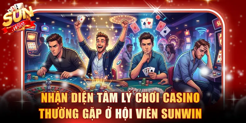 Nhận diện tâm lý chơi casino thường gặp ở hội viên SUNWIN
