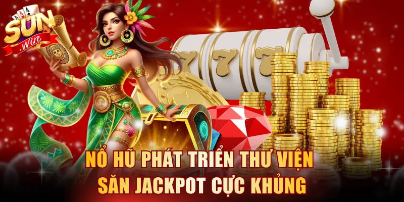 Nổ hũ phát triển thư viện săn jackpot cực khủng