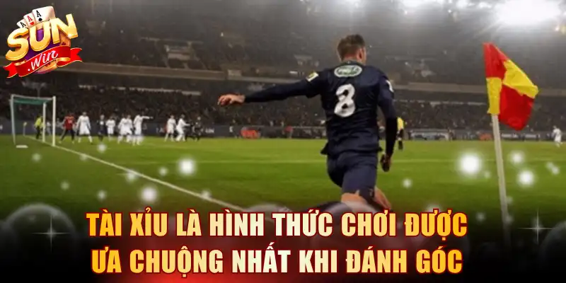 Tài xỉu là hình thức chơi được ưa chuộng nhất khi đánh góc