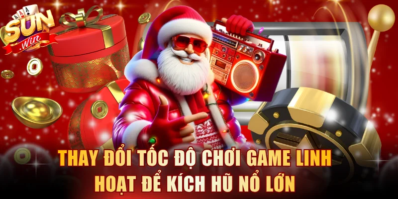 Thay đổi tốc độ chơi game linh hoạt để kích hũ nổ lớn