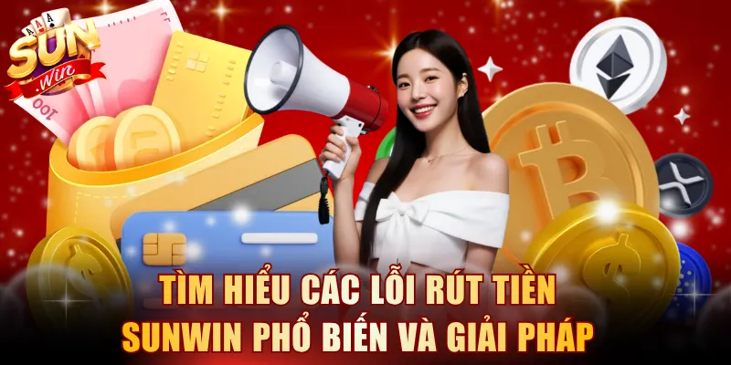 Tìm hiểu các lỗi rút tiền SUNWIN phổ biến và giải pháp