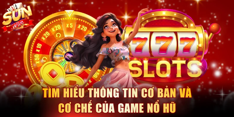 Tìm hiểu thông tin cơ bản và cơ chế của game nổ hũ