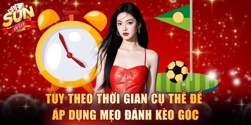 Tùy theo thời gian cụ thể để áp dụng mẹo đánh kèo góc