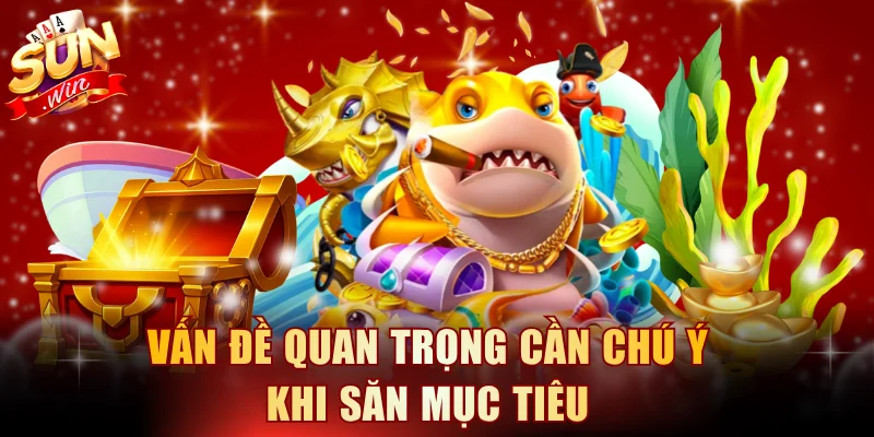 Vấn đề quan trọng cần chú ý khi săn mục tiêu